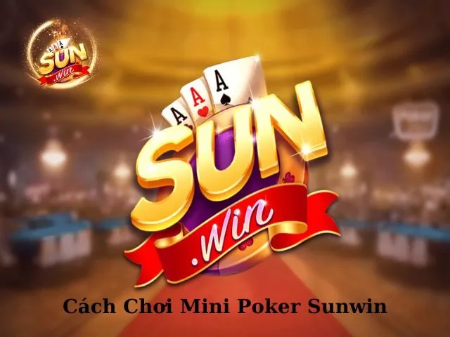 Cách Chơi Mini Poker Sunwin Chi Tiết Dành Cho Newbie